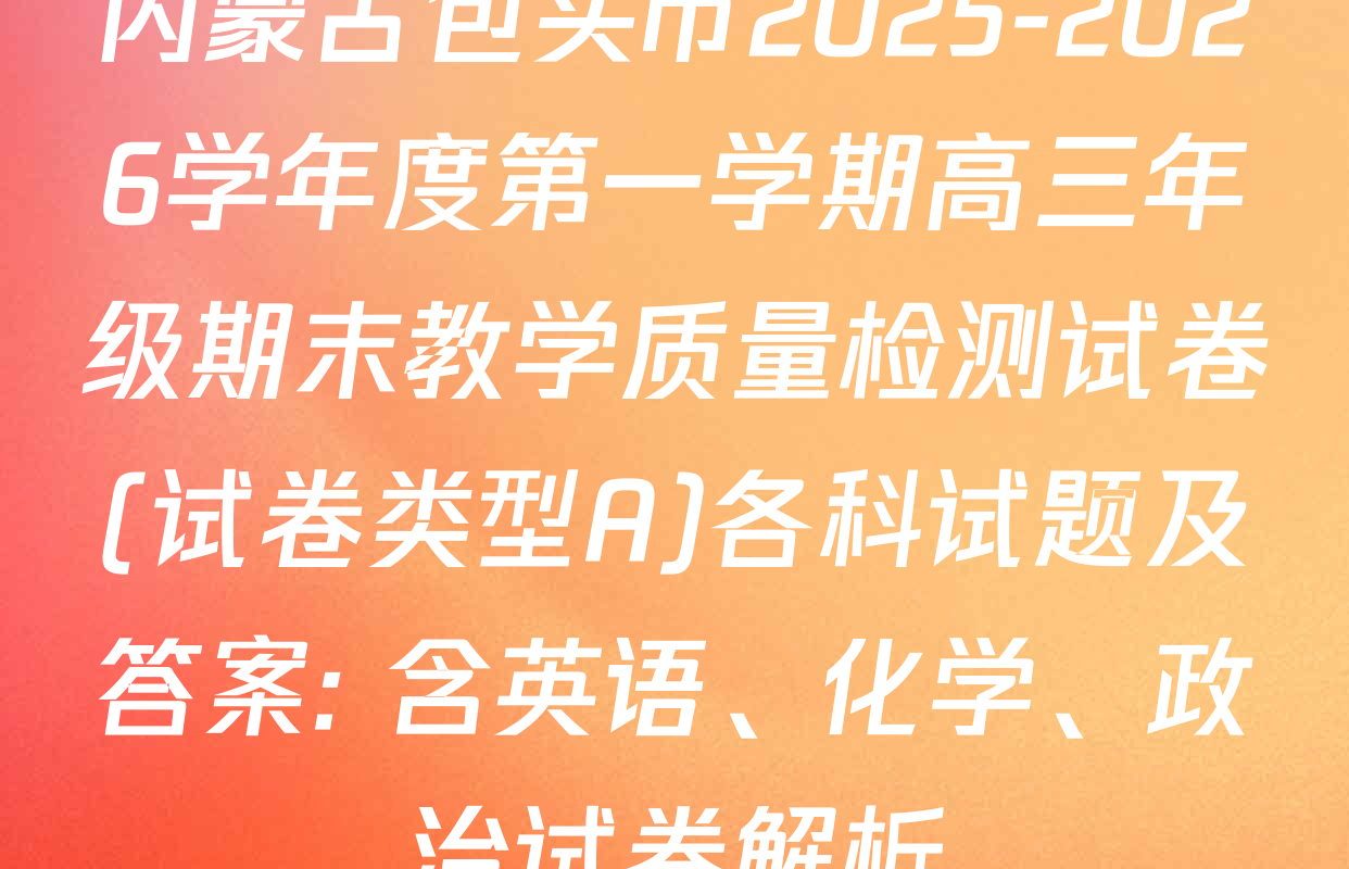 内蒙古包头市2025-2026学年度第一学期高三年级期末教学质量检测试卷(试卷类型A)各科试题及答案: 含英语、化学、政治试卷解析