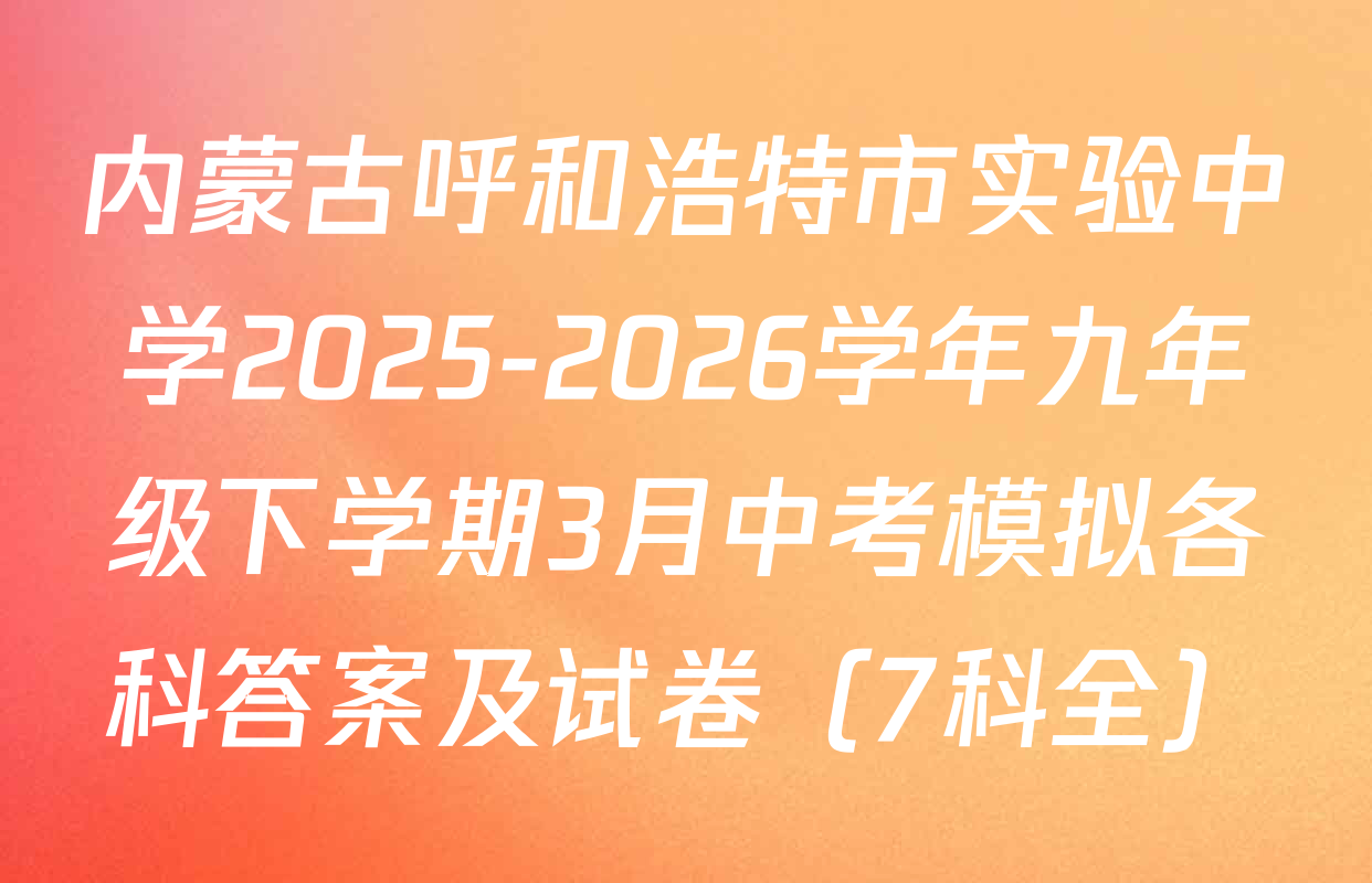 内蒙古呼和浩特市实验中学2025-2026学年九年级下学期3月中考模拟各科答案及试卷（7科全）