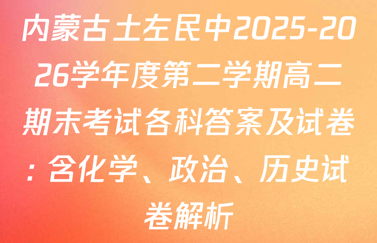 内蒙古土左民中2025-2026学年度第二学期高二期末考试各科答案及试卷: 含化学、政治、历史试卷解析