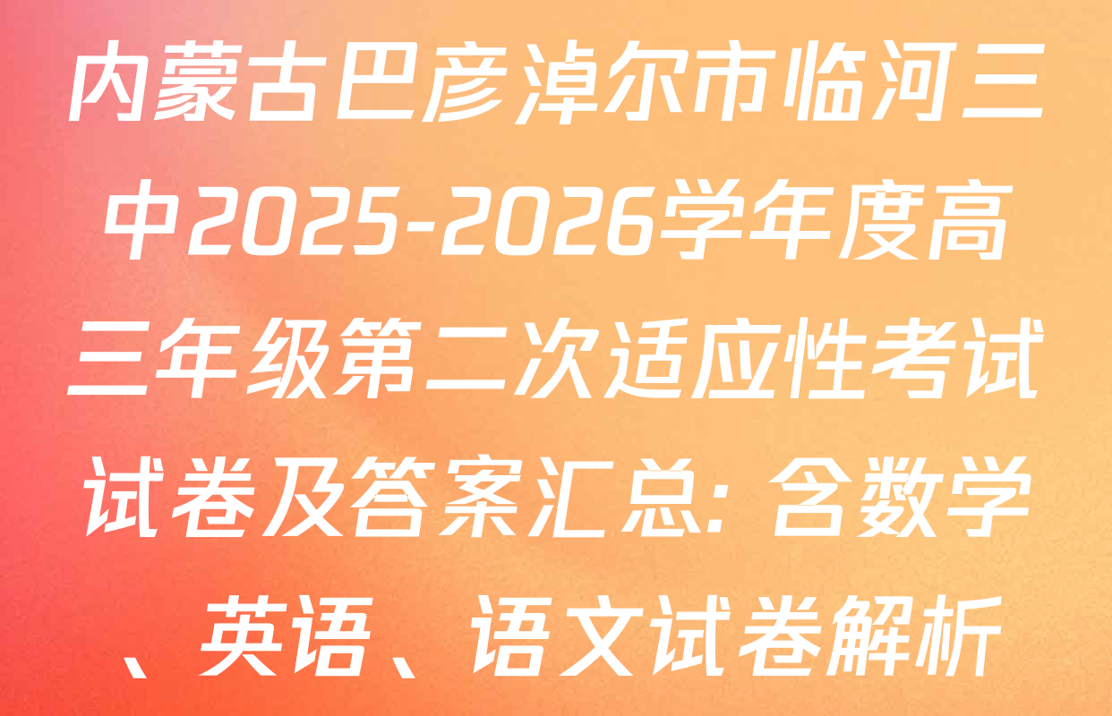 内蒙古巴彦淖尔市临河三中2025-2026学年度高三年级第二次适应性考试试卷及答案汇总: 含数学、英语、语文试卷解析