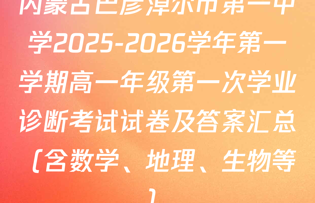 内蒙古巴彦淖尔市第一中学2025-2026学年第一学期高一年级第一次学业诊断考试试卷及答案汇总（含数学、地理、生物等）