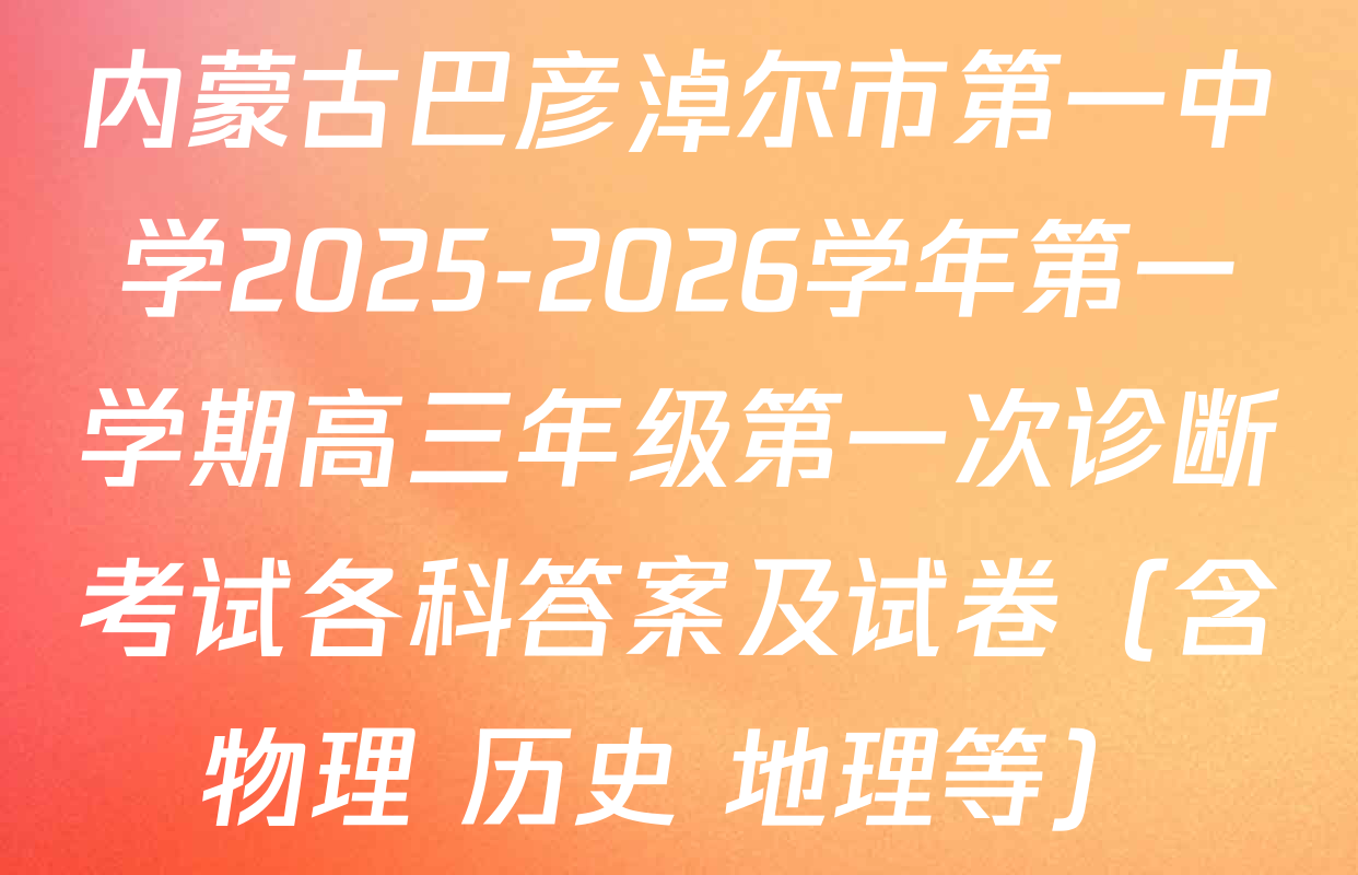 内蒙古巴彦淖尔市第一中学2025-2026学年第一学期高三年级第一次诊断考试各科答案及试卷（含物理 历史 地理等）