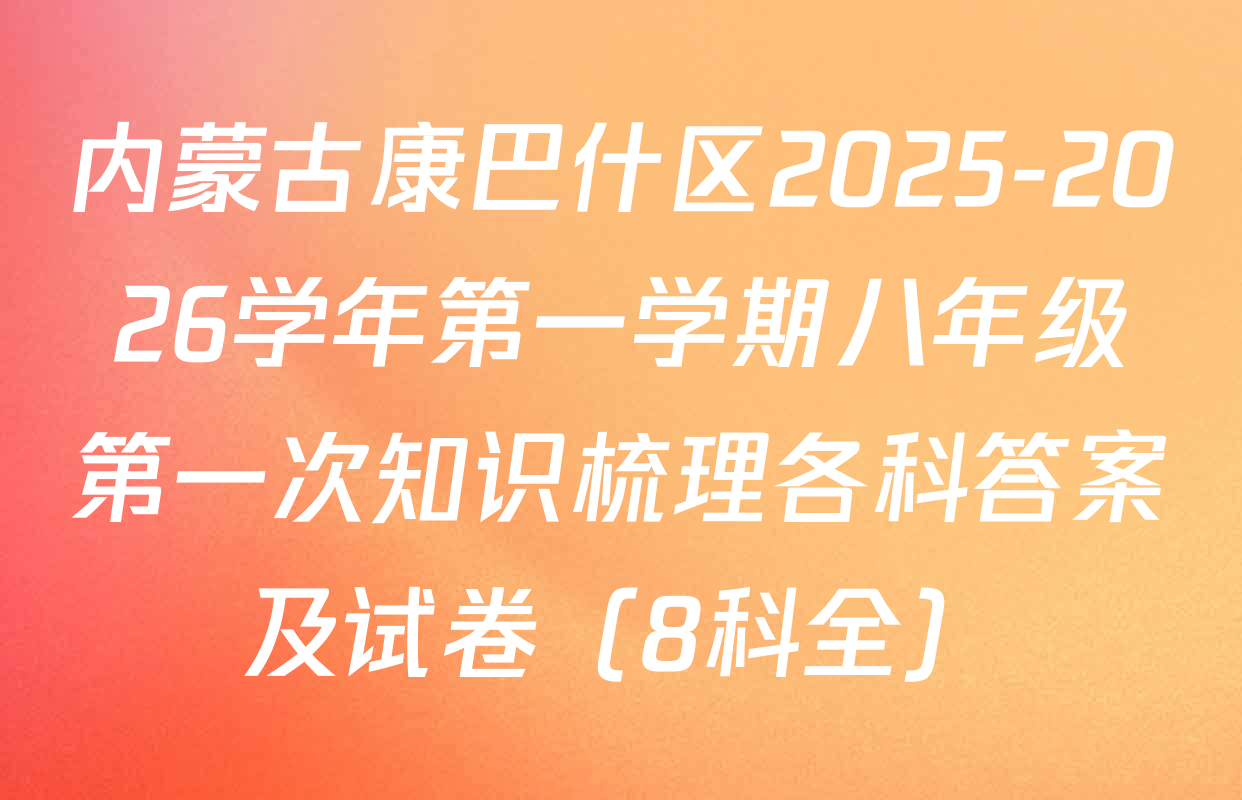 内蒙古康巴什区2025-2026学年第一学期八年级第一次知识梳理各科答案及试卷（8科全）