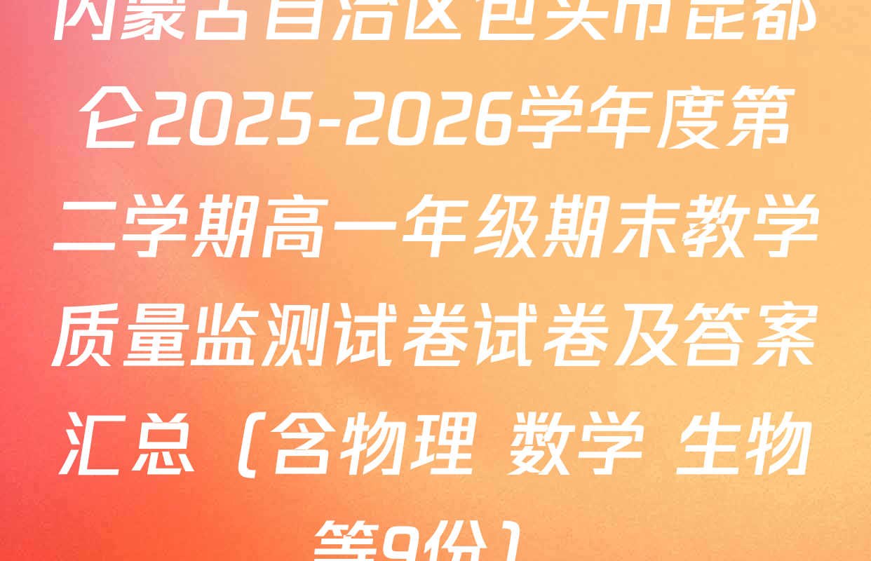 内蒙古自治区包头市昆都仑2025-2026学年度第二学期高一年级期末教学质量监测试卷试卷及答案汇总（含物理 数学 生物等9份）