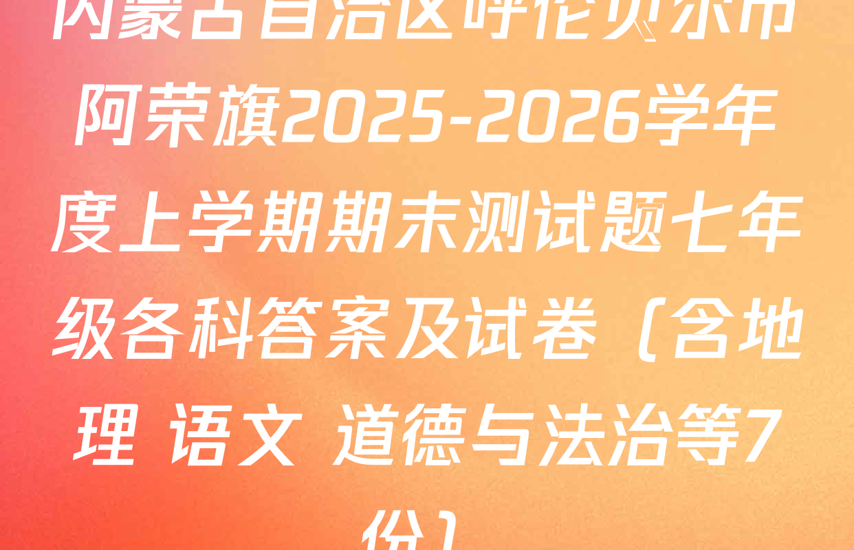 内蒙古自治区呼伦贝尔市阿荣旗2025-2026学年度上学期期末测试题七年级各科答案及试卷（含地理 语文 道德与法治等7份）