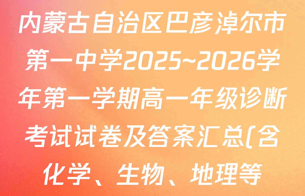 内蒙古自治区巴彦淖尔市第一中学2025~2026学年第一学期高一年级诊断考试试卷及答案汇总(含化学、生物、地理等) 内蒙古自治区巴彦淖尔市第一中学2025~2026学年第一学期高一年级诊断考试试卷及答案汇总(含化学、生物、地理等)