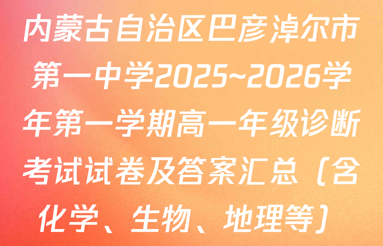 内蒙古自治区巴彦淖尔市第一中学2025~2026学年第一学期高一年级诊断考试试卷及答案汇总（含化学、生物、地理等）