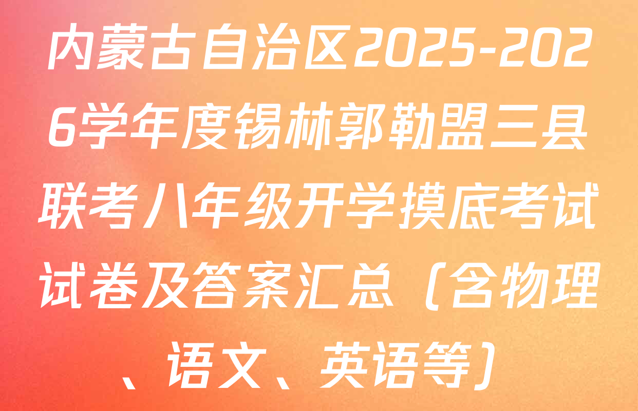 内蒙古自治区2025-2026学年度锡林郭勒盟三县联考八年级开学摸底考试试卷及答案汇总（含物理、语文、英语等）