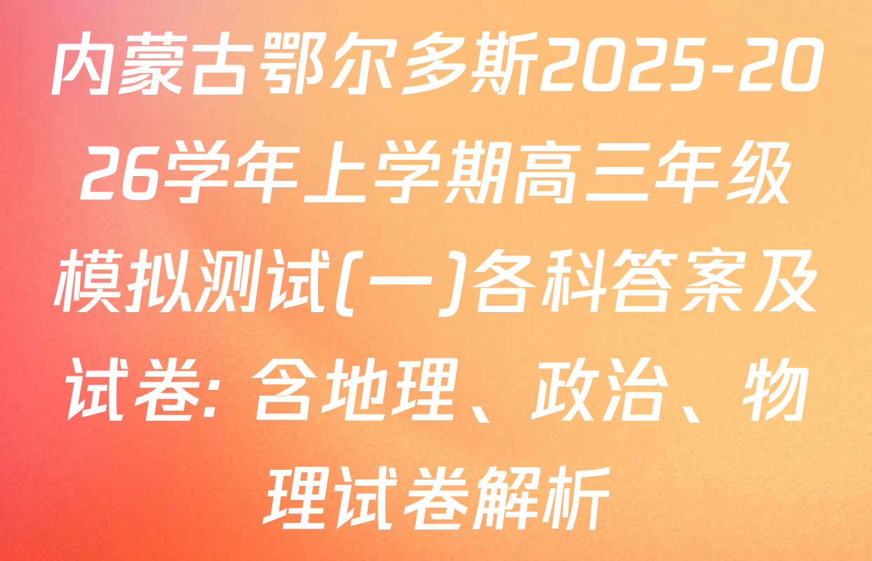 内蒙古鄂尔多斯2025-2026学年上学期高三年级模拟测试(一)各科答案及试卷: 含地理、政治、物理试卷解析