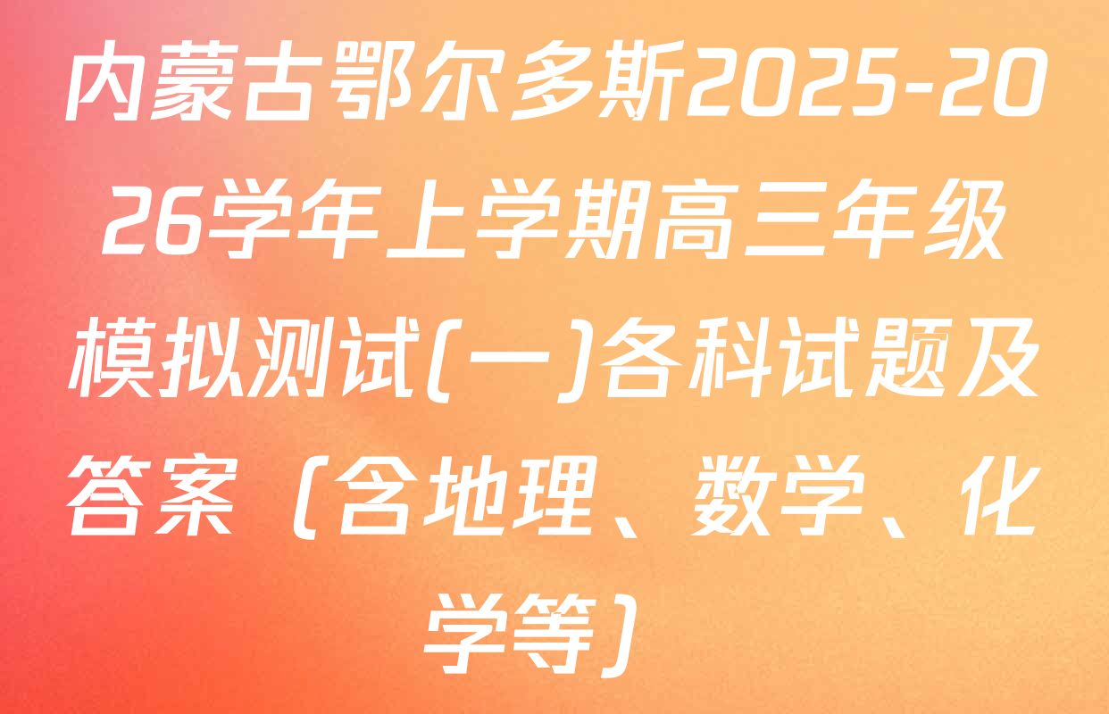 内蒙古鄂尔多斯2025-2026学年上学期高三年级模拟测试(一)各科试题及答案（含地理、数学、化学等）
