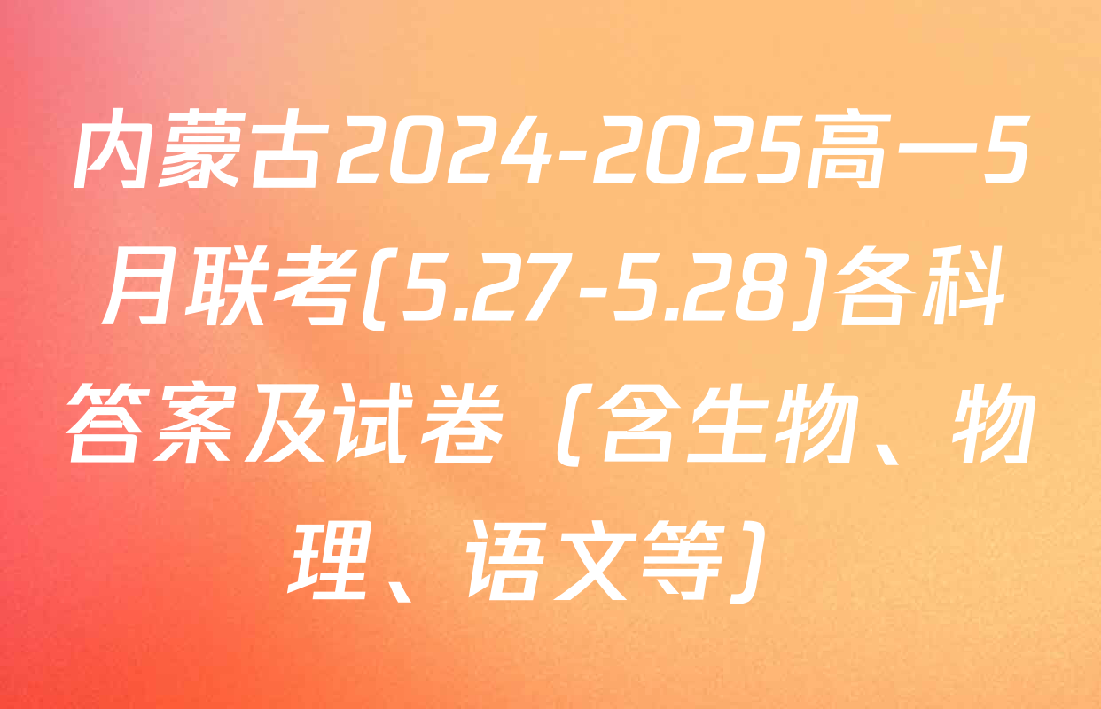 内蒙古2024-2025高一5月联考(5.27-5.28)各科答案及试卷（含生物、物理、语文等）