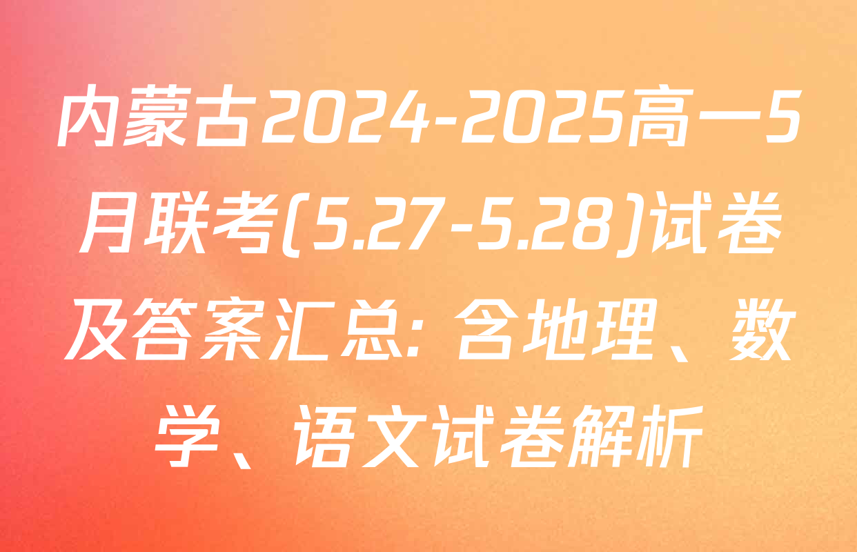 内蒙古2024-2025高一5月联考(5.27-5.28)试卷及答案汇总: 含地理、数学、语文试卷解析