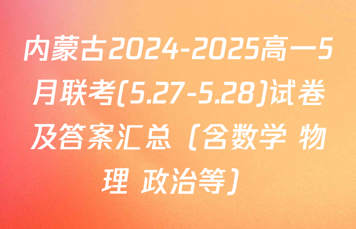 内蒙古2024-2025高一5月联考(5.27-5.28)试卷及答案汇总（含数学 物理 政治等）