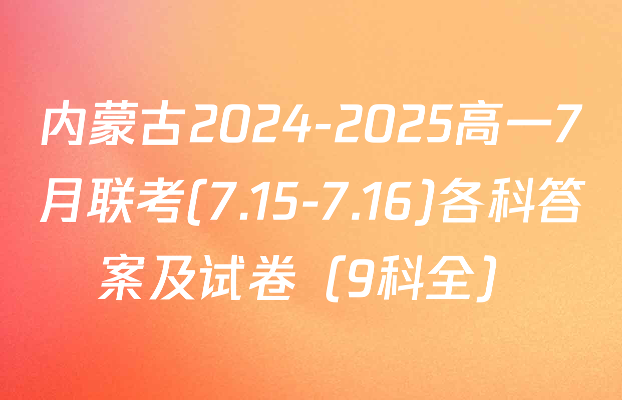 内蒙古2024-2025高一7月联考(7.15-7.16)各科答案及试卷（9科全）