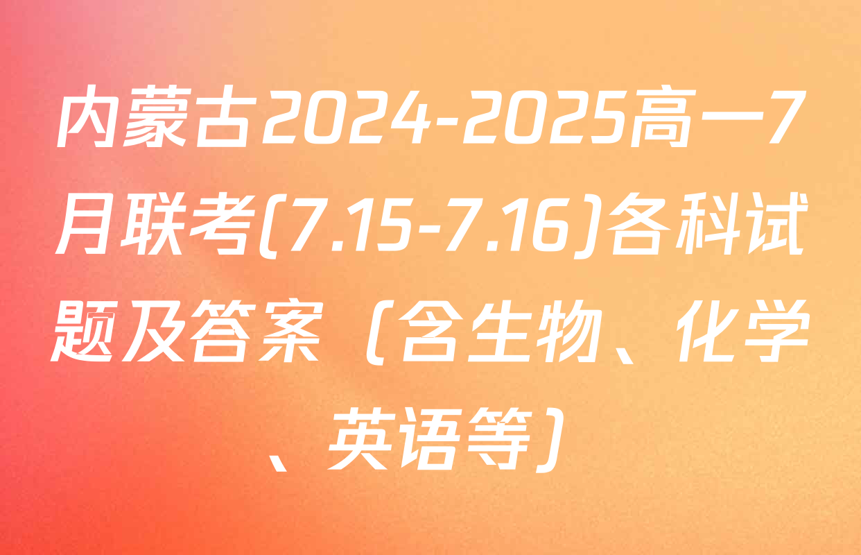 内蒙古2024-2025高一7月联考(7.15-7.16)各科试题及答案（含生物、化学、英语等）