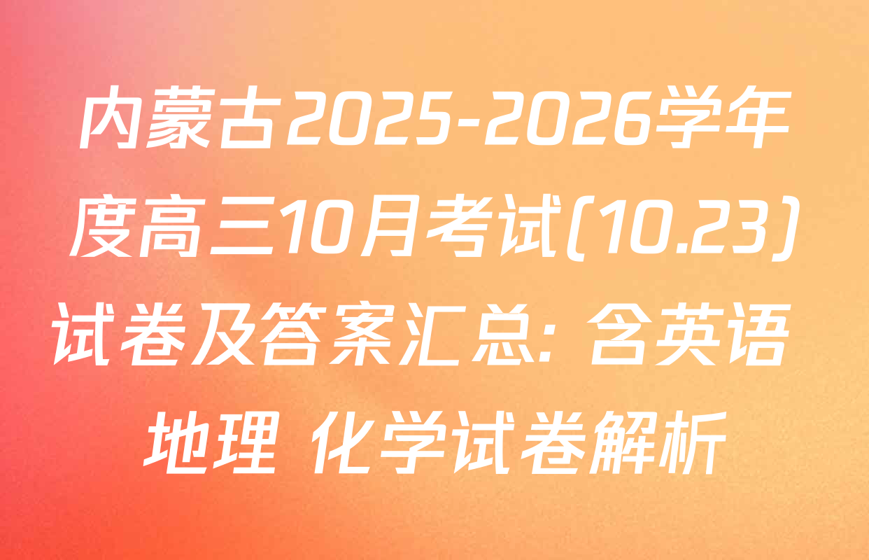 内蒙古2025-2026学年度高三10月考试(10.23)试卷及答案汇总: 含英语 地理 化学试卷解析
