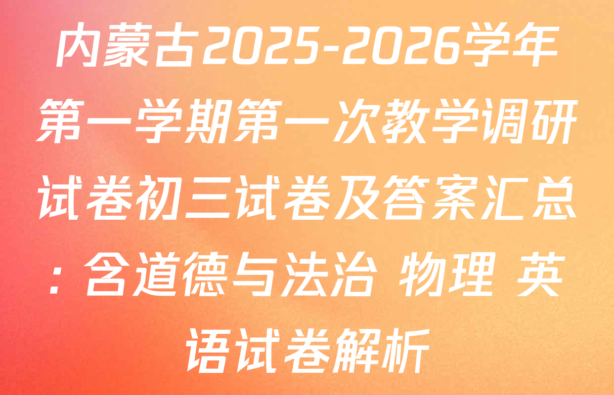 内蒙古2025-2026学年第一学期第一次教学调研试卷初三试卷及答案汇总: 含道德与法治 物理 英语试卷解析