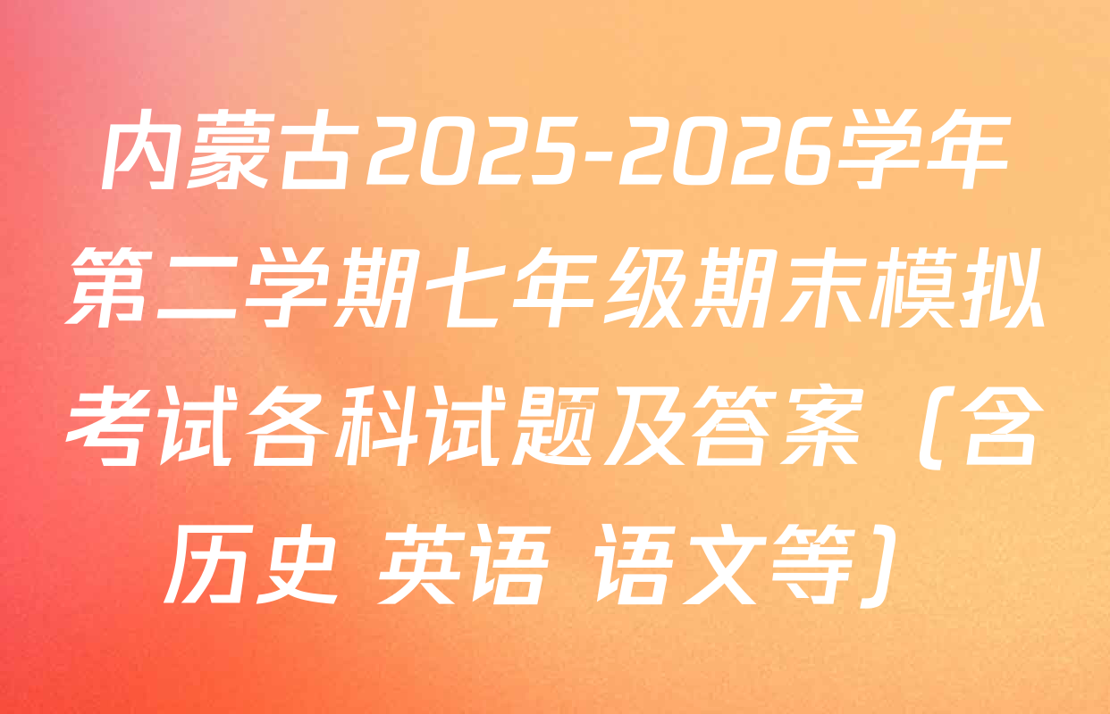 内蒙古2025-2026学年第二学期七年级期末模拟考试各科试题及答案（含历史 英语 语文等）