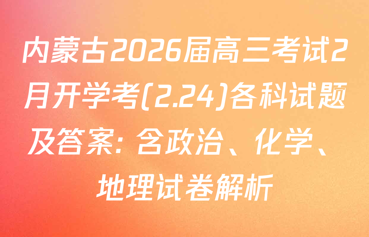 内蒙古2026届高三考试2月开学考(2.24)各科试题及答案: 含政治、化学、地理试卷解析