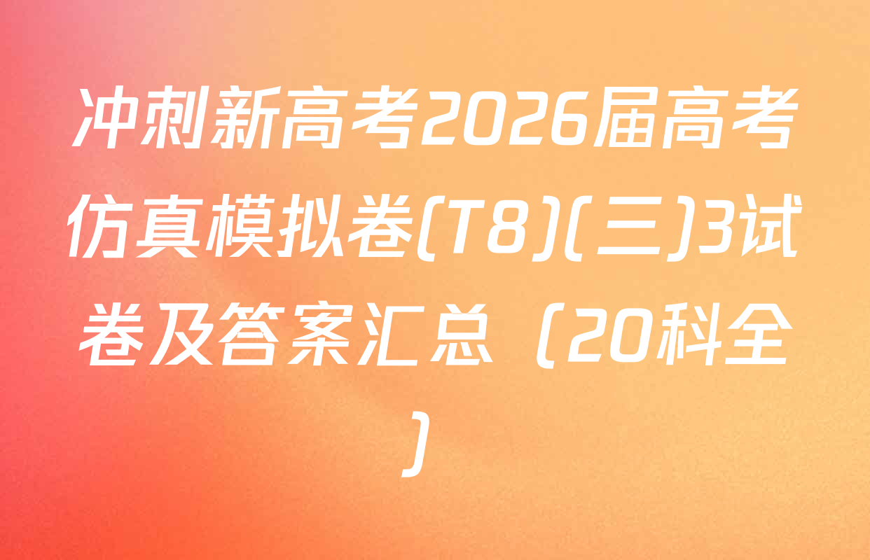 冲刺新高考2026届高考仿真模拟卷(T8)(三)3试卷及答案汇总（20科全）