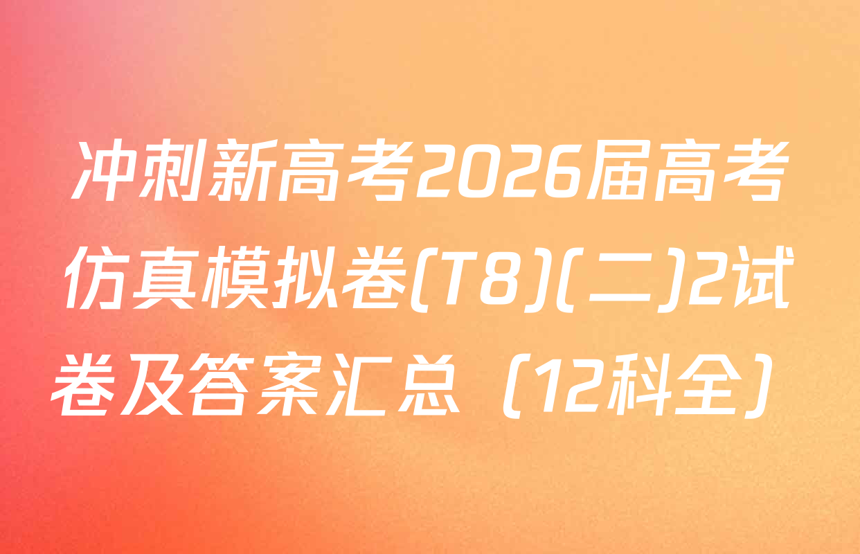 冲刺新高考2026届高考仿真模拟卷(T8)(二)2试卷及答案汇总（12科全）
