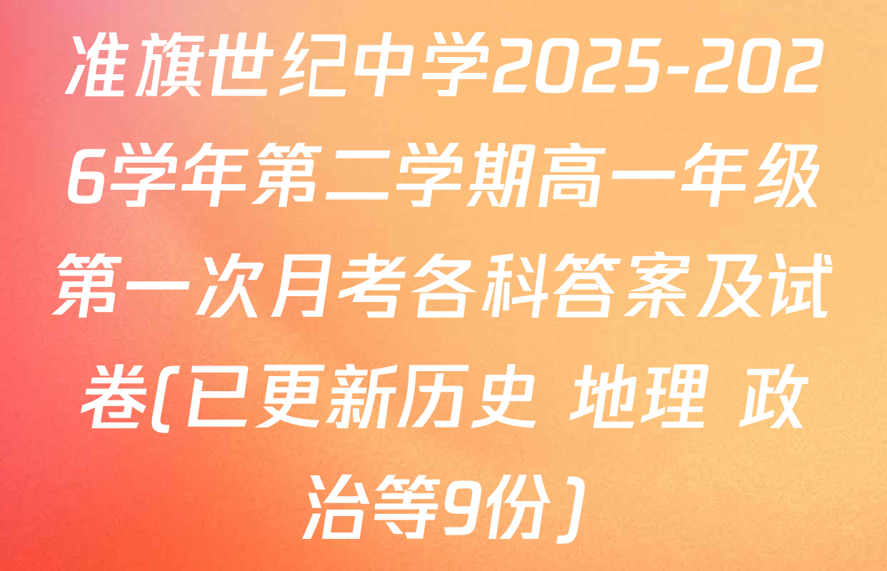 准旗世纪中学2025-2026学年第二学期高一年级第一次月考各科答案及试卷(已更新历史 地理 政治等9份)