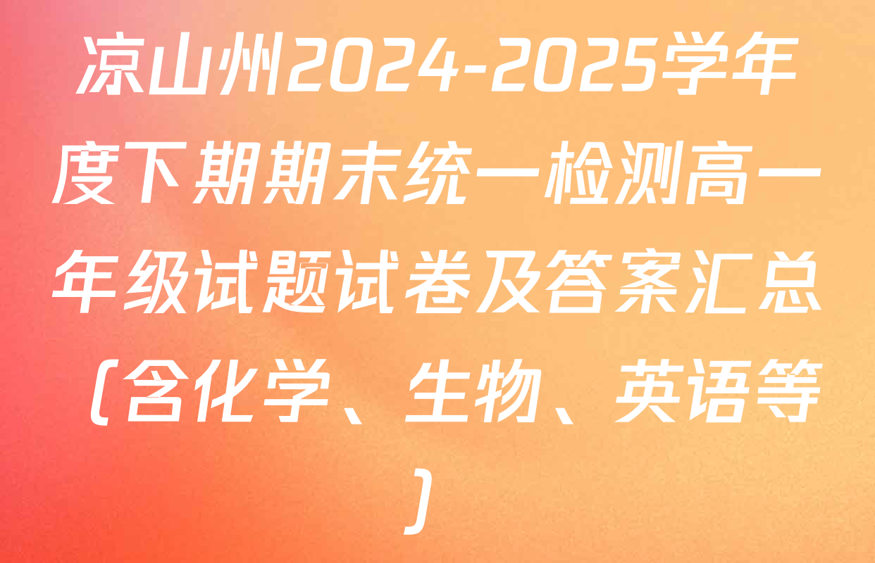 凉山州2024-2025学年度下期期末统一检测高一年级试题试卷及答案汇总（含化学、生物、英语等）