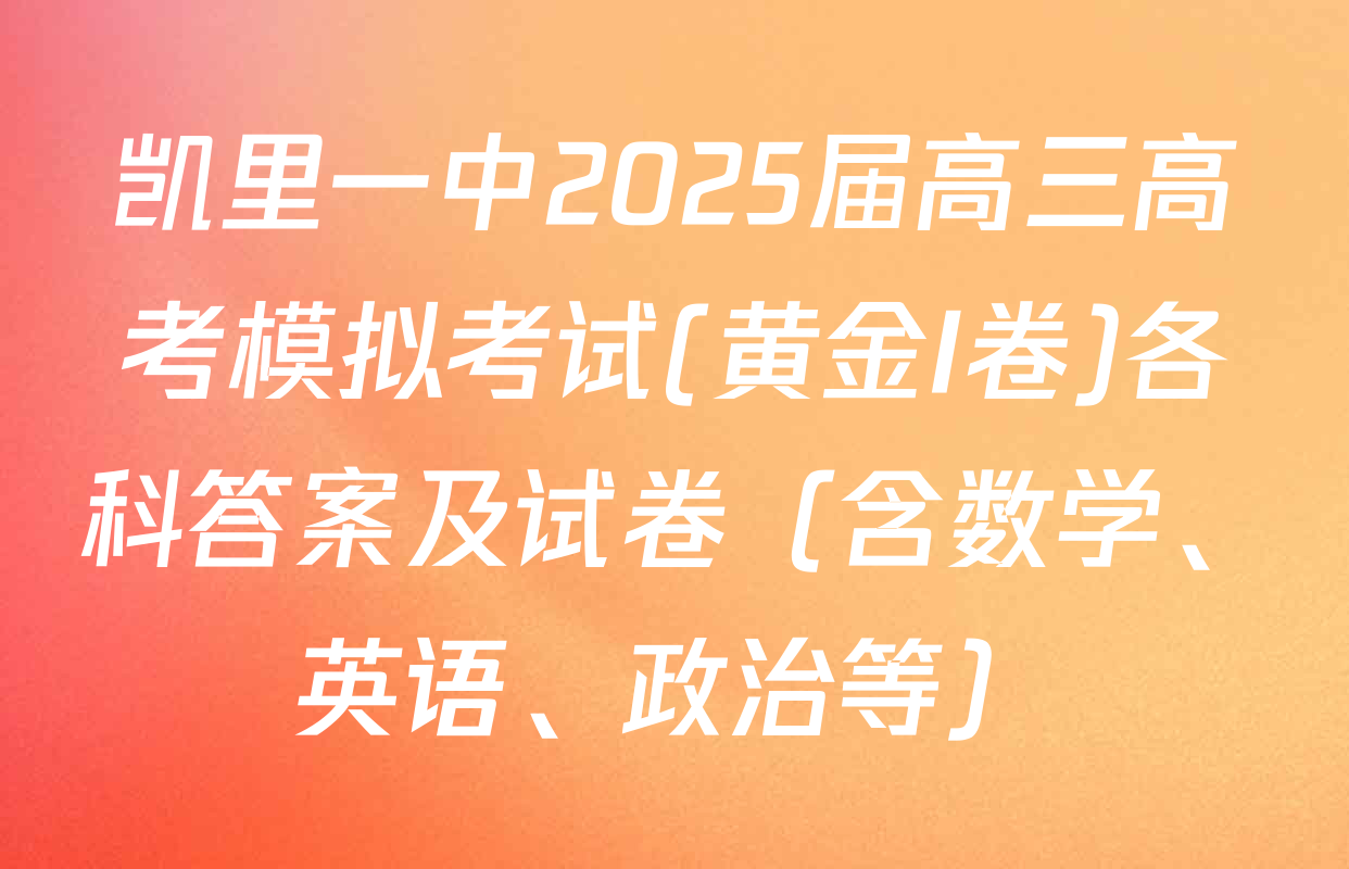 凯里一中2025届高三高考模拟考试(黄金I卷)各科答案及试卷（含数学、英语、政治等）