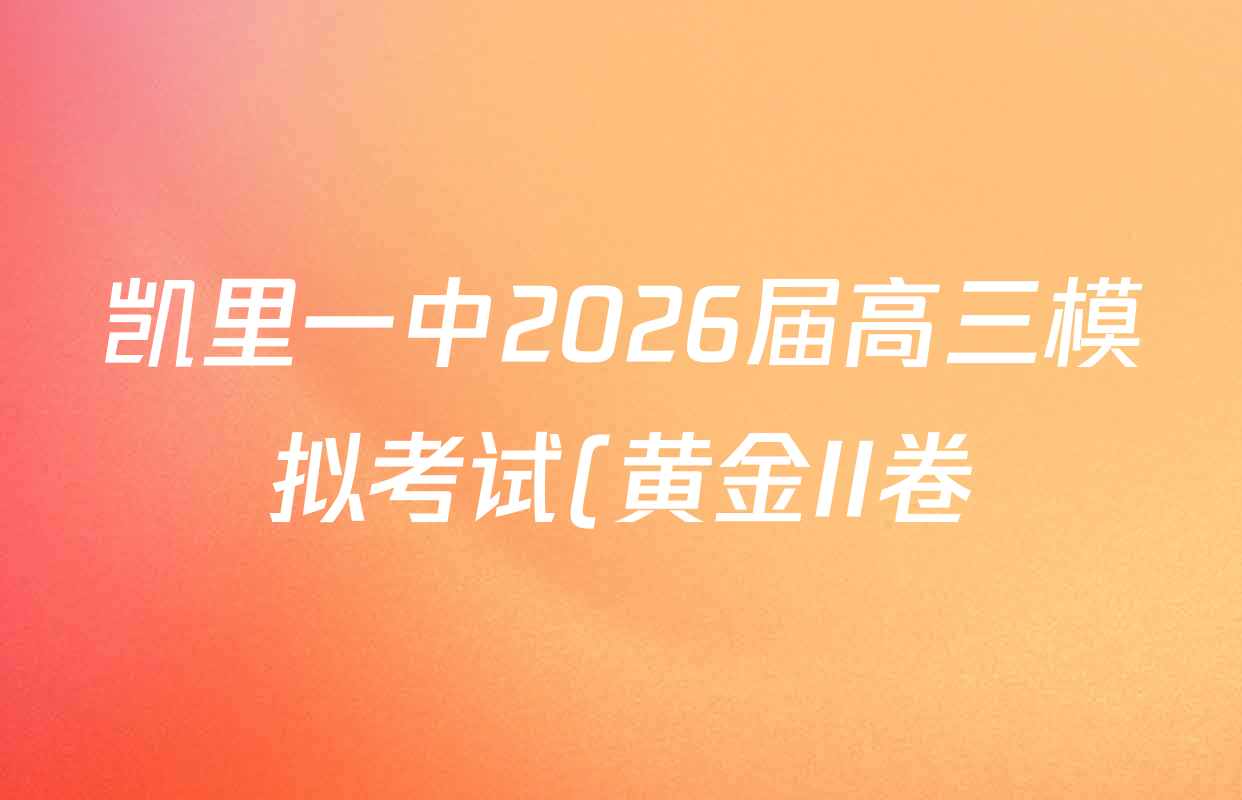 凯里一中2026届高三模拟考试(黄金II卷)各科试题及答案(含化学 物理 生物等) 凯里一中2026届高三模拟考试(黄金II卷)各科试题及答案(含化学 物理 生物等)