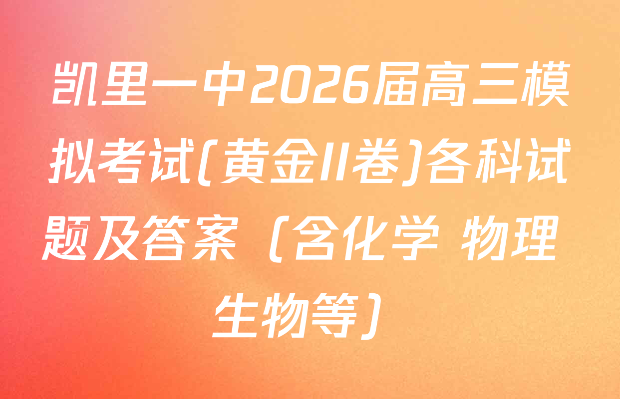 凯里一中2026届高三模拟考试(黄金II卷)各科试题及答案（含化学 物理 生物等）