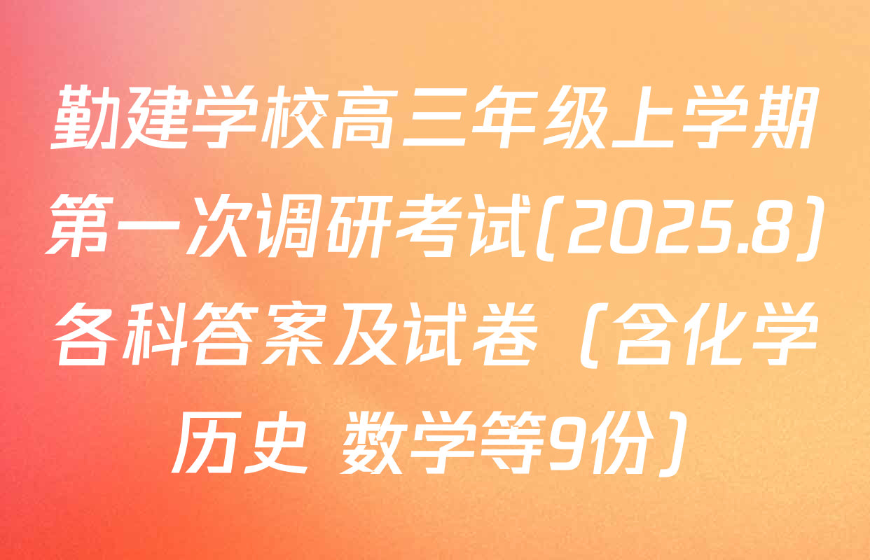 勤建学校高三年级上学期第一次调研考试(2025.8)各科答案及试卷（含化学 历史 数学等9份）