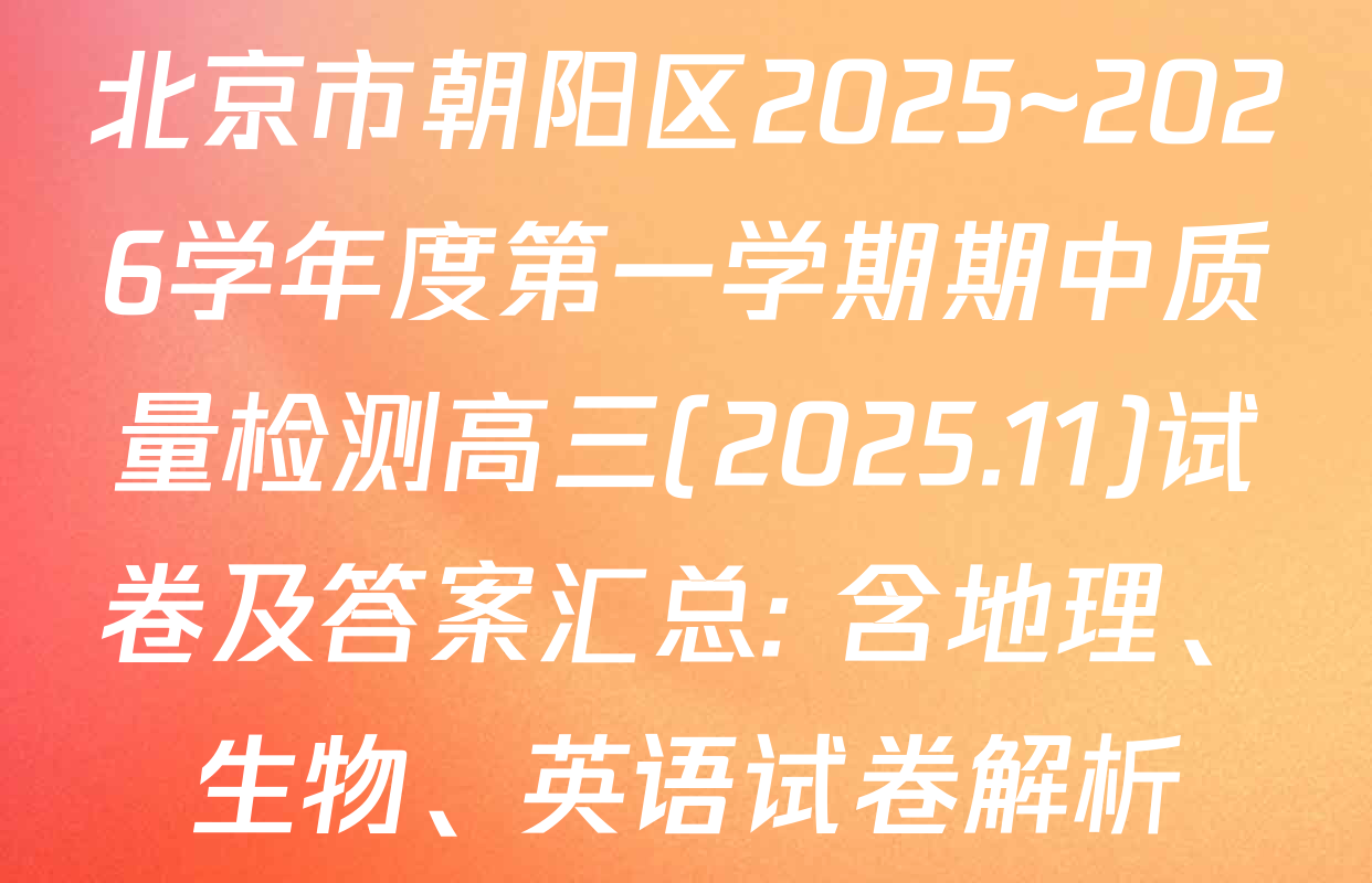 北京市朝阳区2025~2026学年度第一学期期中质量检测高三(2025.11)试卷及答案汇总: 含地理、生物、英语试卷解析