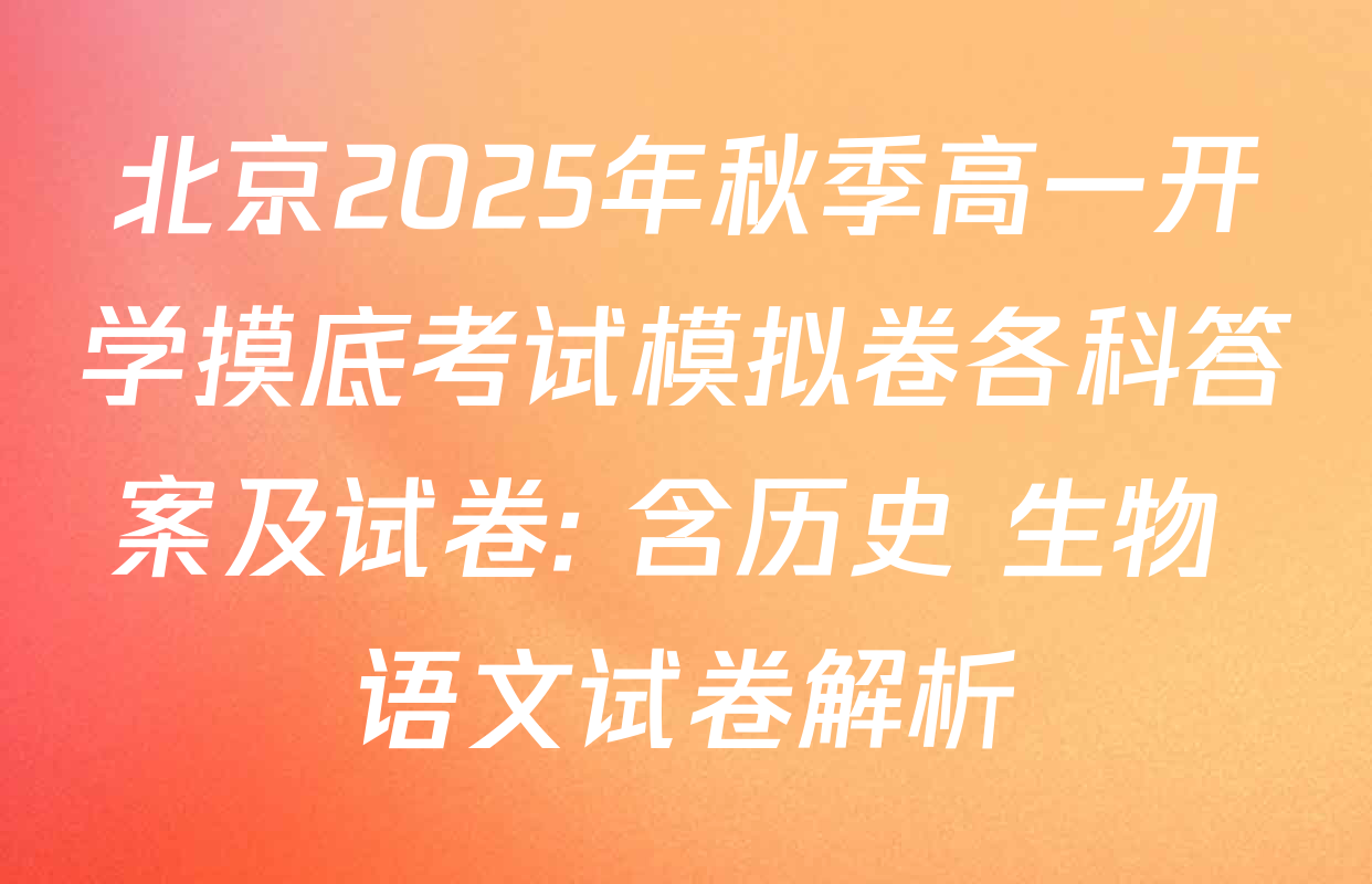 北京2025年秋季高一开学摸底考试模拟卷各科答案及试卷: 含历史 生物 语文试卷解析