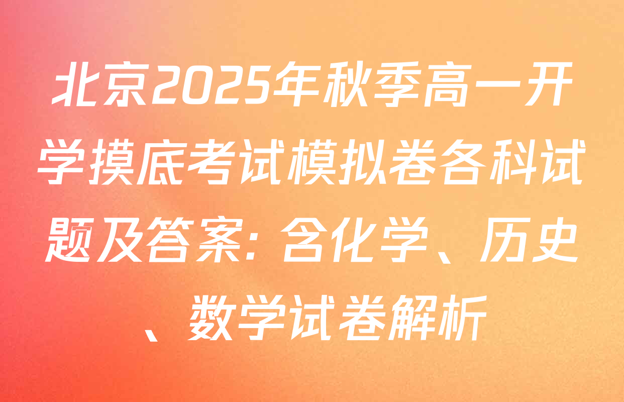 北京2025年秋季高一开学摸底考试模拟卷各科试题及答案: 含化学、历史、数学试卷解析