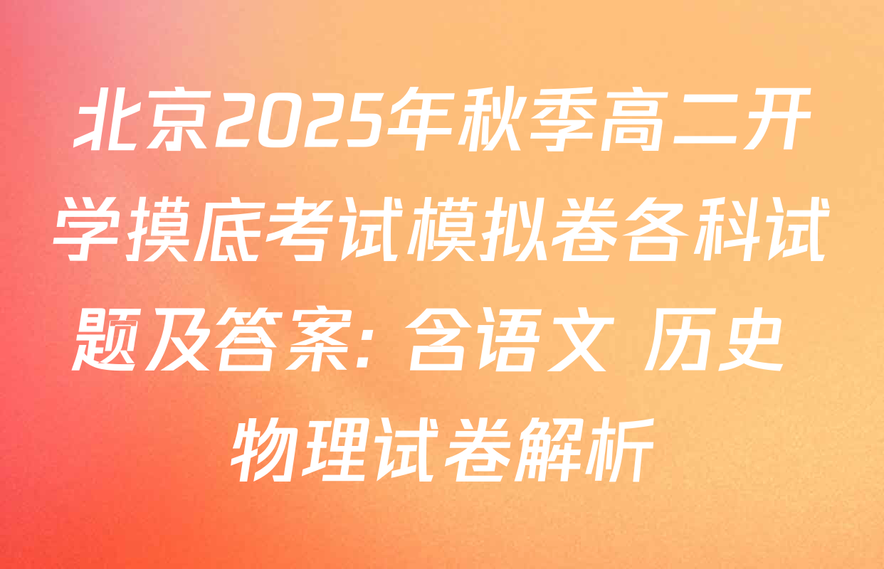 北京2025年秋季高二开学摸底考试模拟卷各科试题及答案: 含语文 历史 物理试卷解析