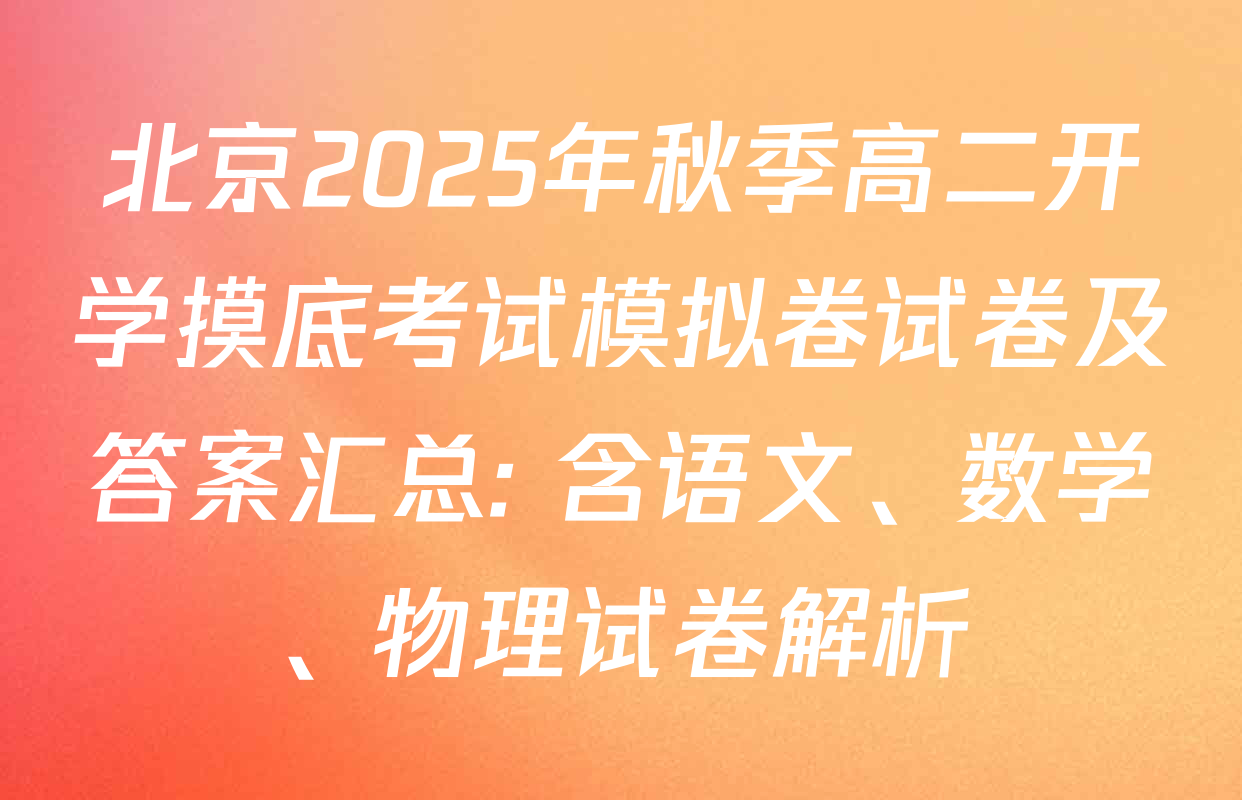 北京2025年秋季高二开学摸底考试模拟卷试卷及答案汇总: 含语文、数学、物理试卷解析