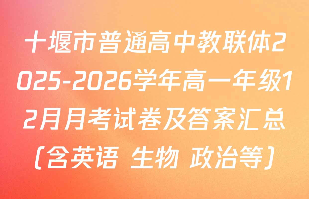 十堰市普通高中教联体2025-2026学年高一年级12月月考试卷及答案汇总（含英语 生物 政治等）