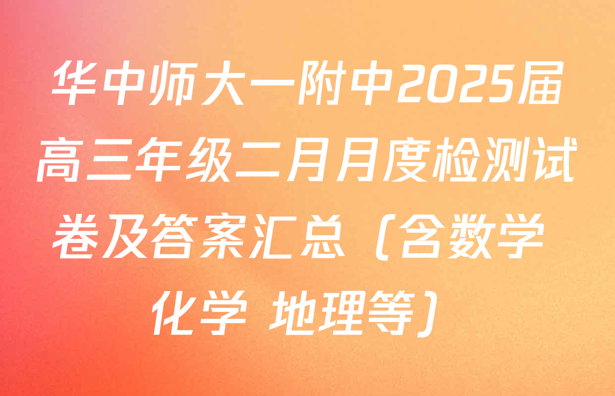 华中师大一附中2025届高三年级二月月度检测试卷及答案汇总（含数学 化学 地理等）
