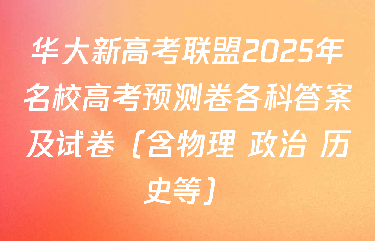 华大新高考联盟2025年名校高考预测卷各科答案及试卷（含物理 政治 历史等）