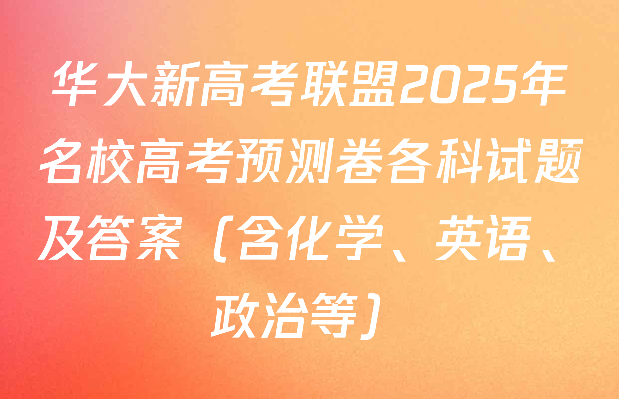 华大新高考联盟2025年名校高考预测卷各科试题及答案（含化学、英语、政治等）