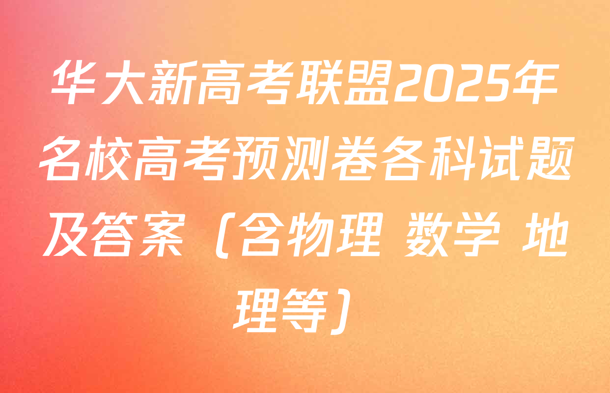 华大新高考联盟2025年名校高考预测卷各科试题及答案（含物理 数学 地理等）
