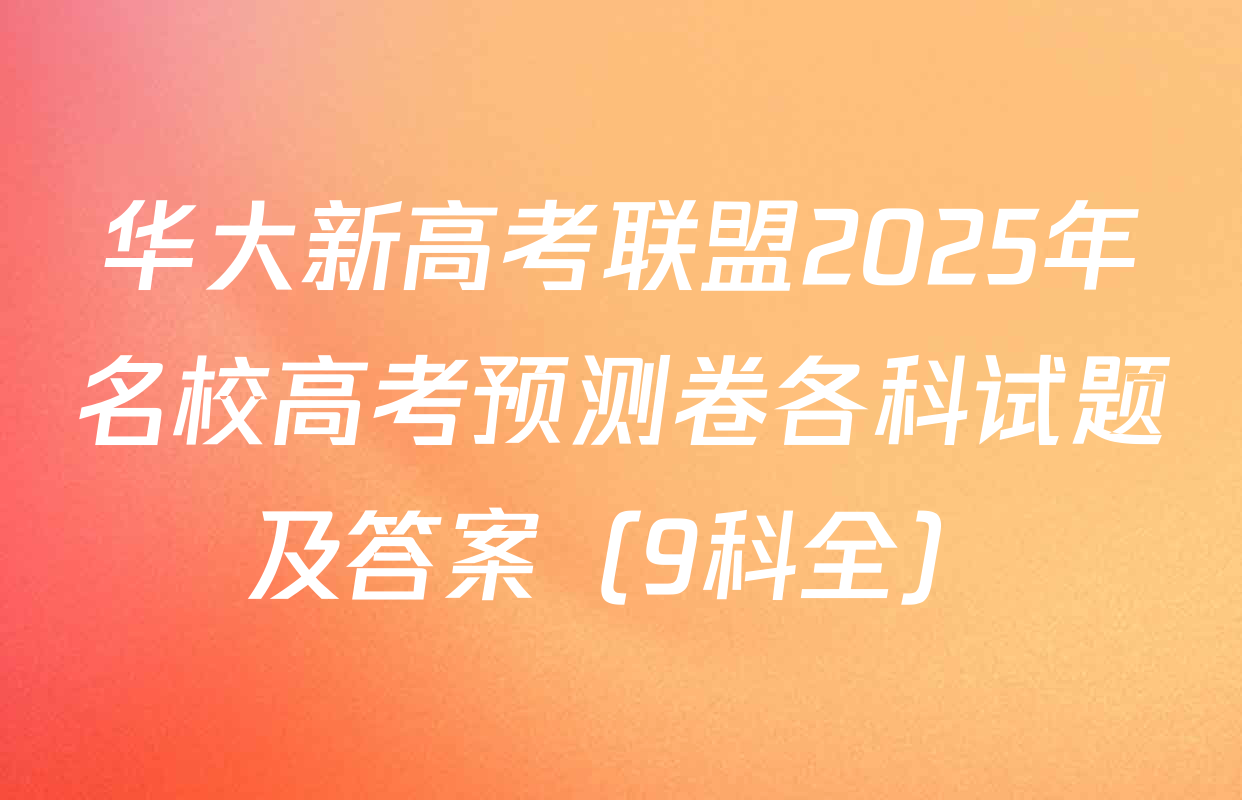 华大新高考联盟2025年名校高考预测卷各科试题及答案（9科全）