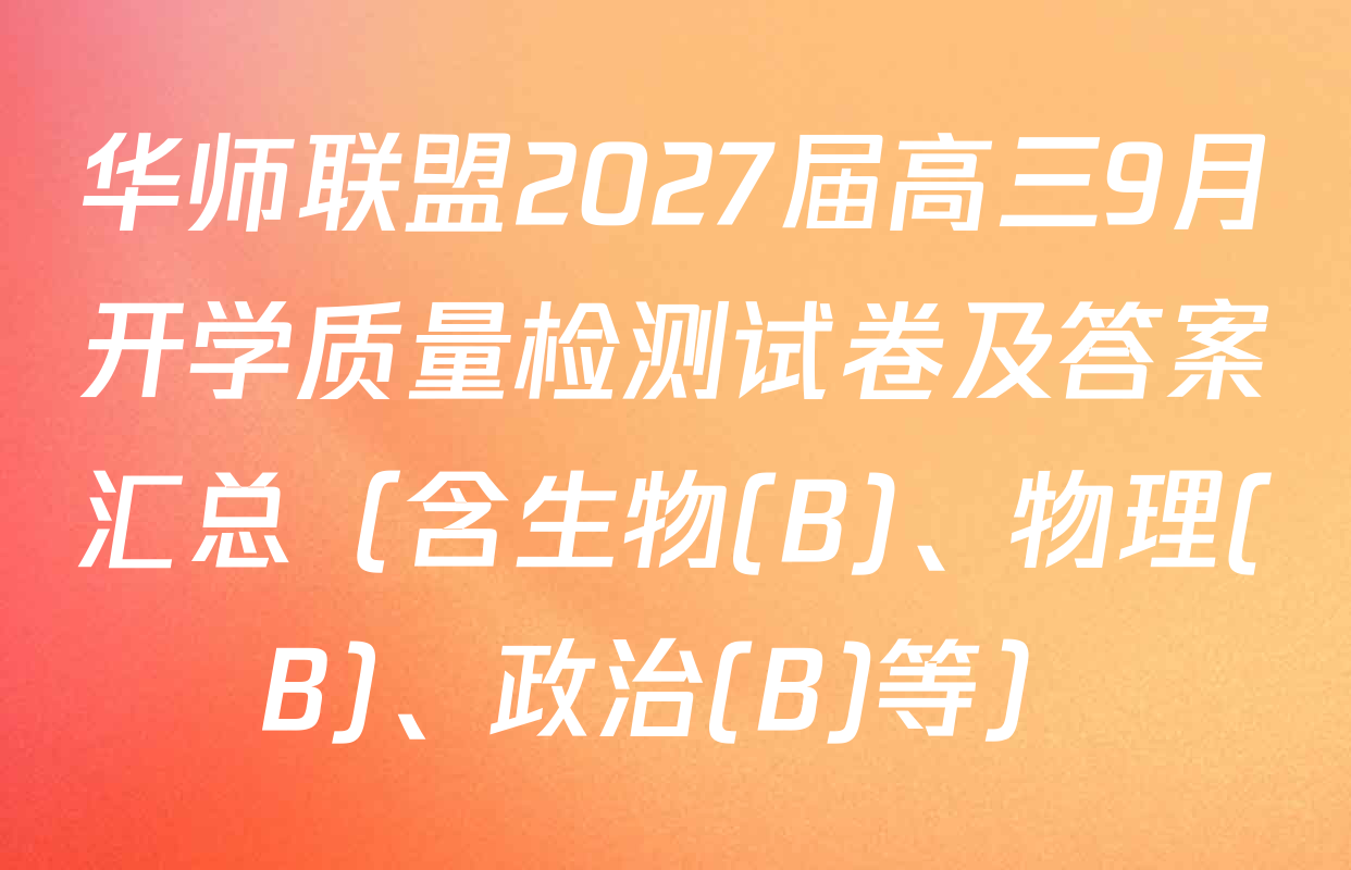 华师联盟2027届高三9月开学质量检测试卷及答案汇总（含生物(B)、物理(B)、政治(B)等）