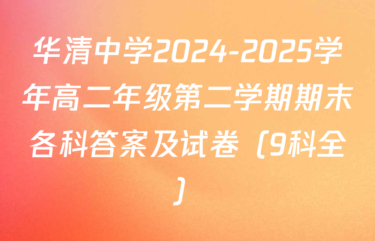 华清中学2024-2025学年高二年级第二学期期末各科答案及试卷（9科全）