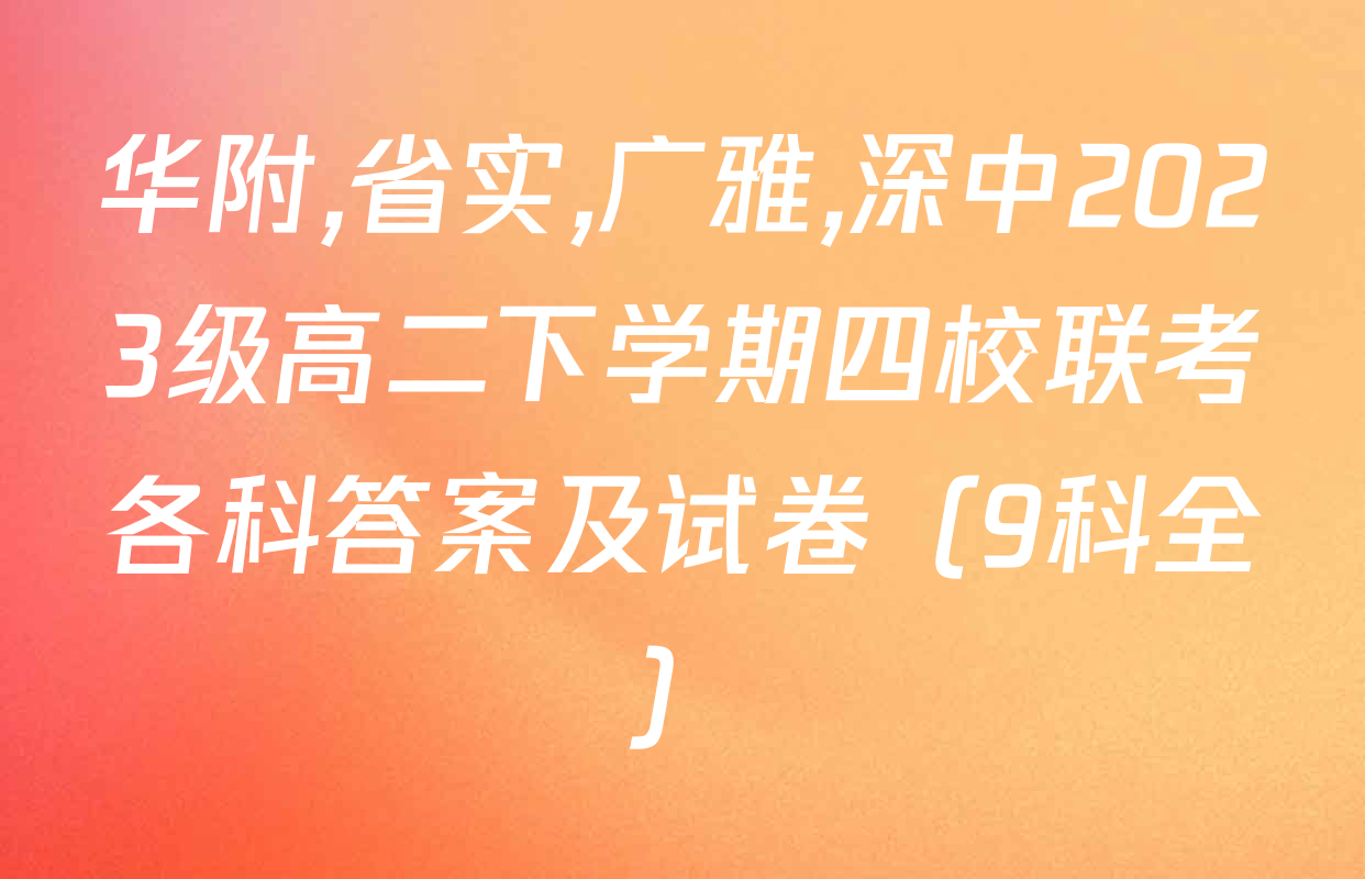 华附,省实,广雅,深中2023级高二下学期四校联考各科答案及试卷（9科全）