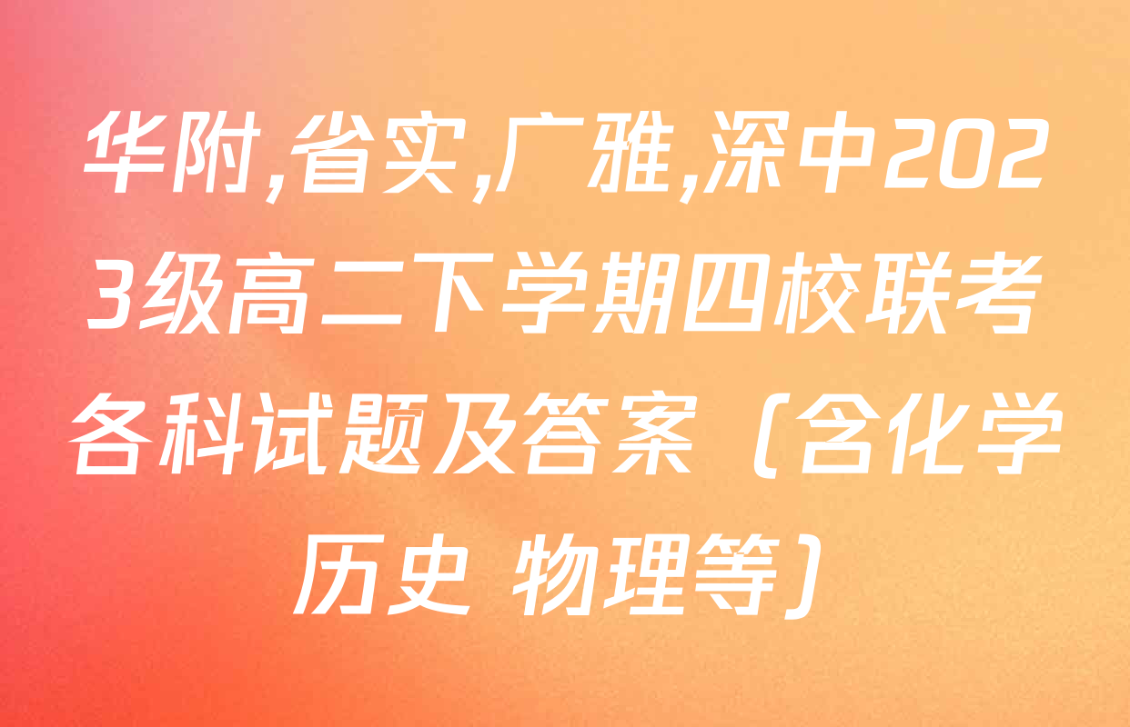 华附,省实,广雅,深中2023级高二下学期四校联考各科试题及答案（含化学 历史 物理等）