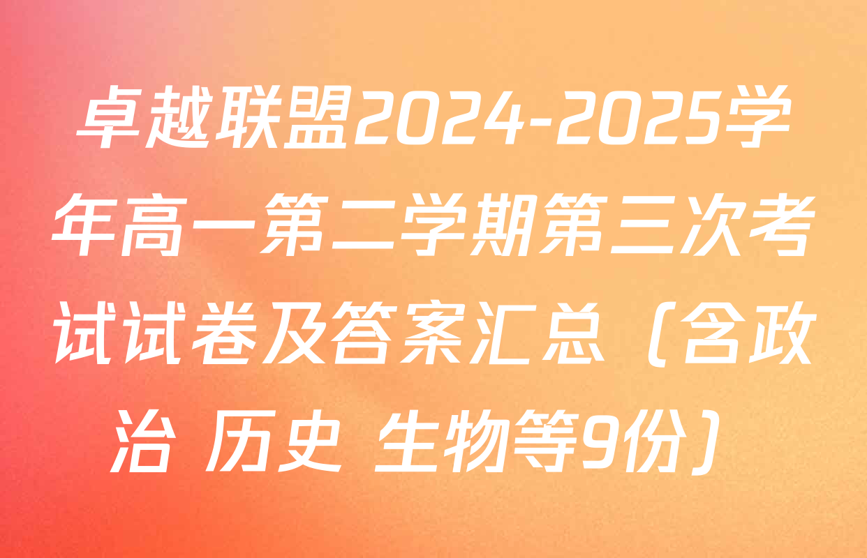 卓越联盟2024-2025学年高一第二学期第三次考试试卷及答案汇总（含政治 历史 生物等9份）