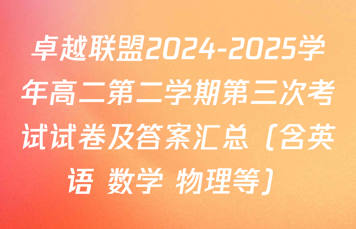 卓越联盟2024-2025学年高二第二学期第三次考试试卷及答案汇总（含英语 数学 物理等）