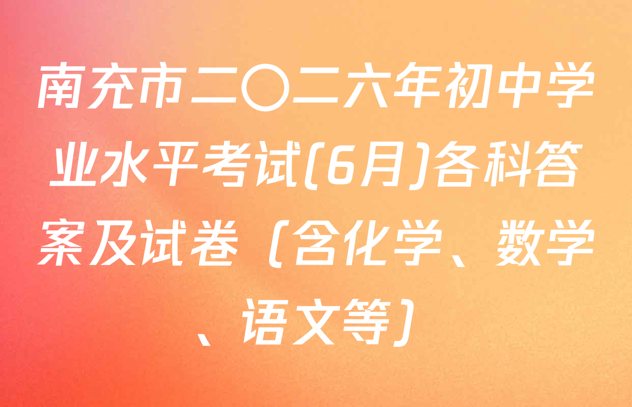 南充市二〇二六年初中学业水平考试(6月)各科答案及试卷（含化学、数学、语文等）