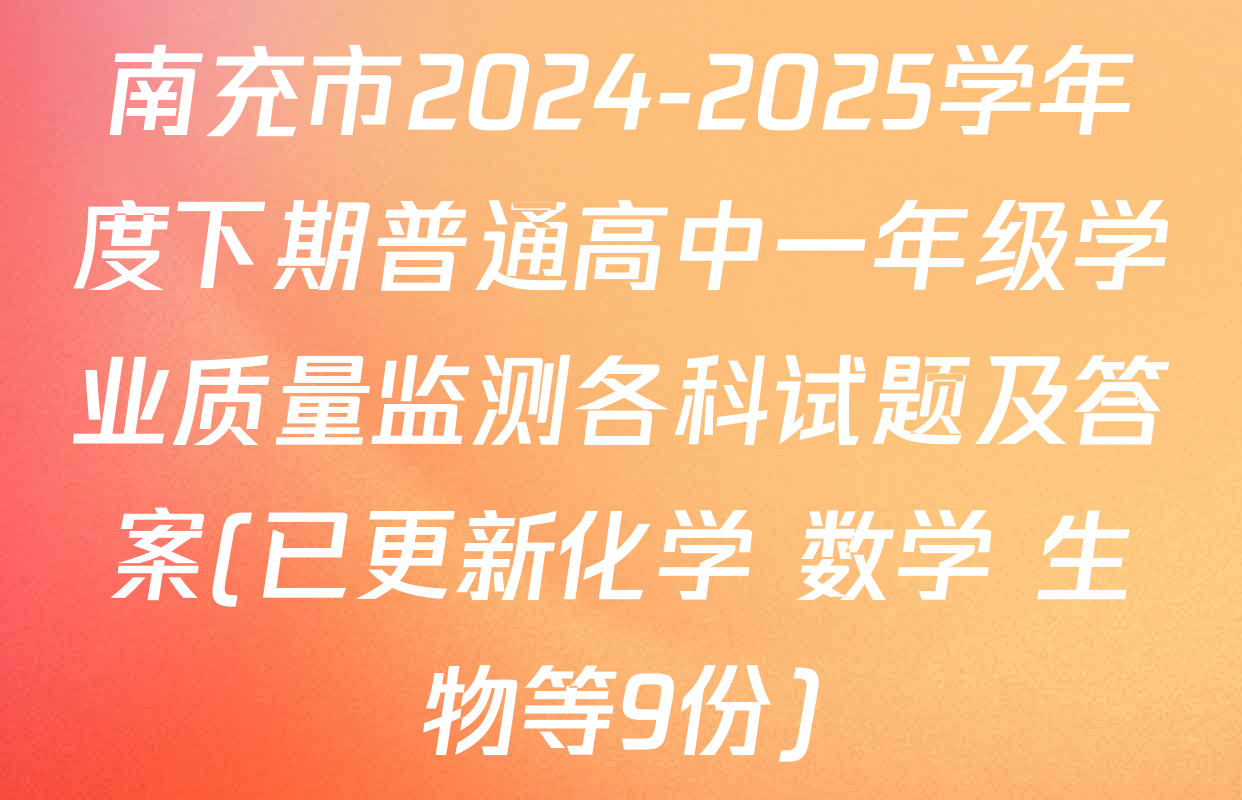 南充市2024-2025学年度下期普通高中一年级学业质量监测各科试题及答案(已更新化学 数学 生物等9份)